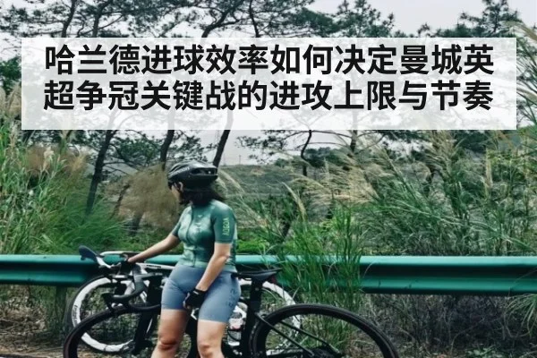 哈兰德进球效率如何决定曼城英超争冠关键战的进攻上限与节奏