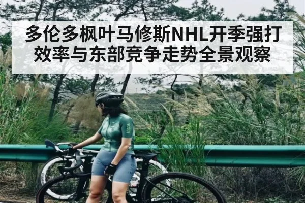 多伦多枫叶马修斯NHL开季强打效率与东部竞争走势全景观察