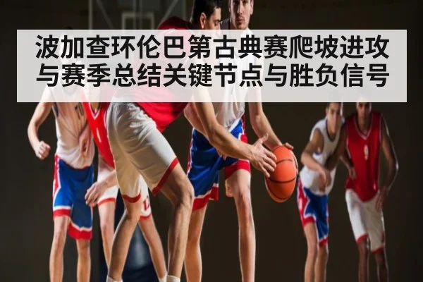 波加查环伦巴第古典赛爬坡进攻与赛季总结关键节点与胜负信号